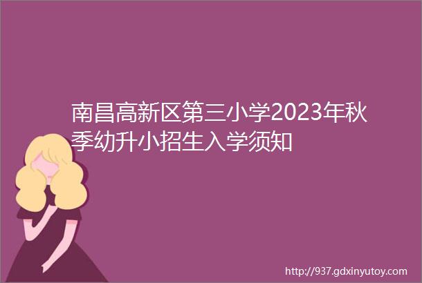 南昌高新区第三小学2023年秋季幼升小招生入学须知