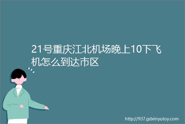 21号重庆江北机场晚上10下飞机怎么到达市区
